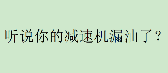你有遇到過(guò)減速機(jī)漏油的問(wèn)題嗎？